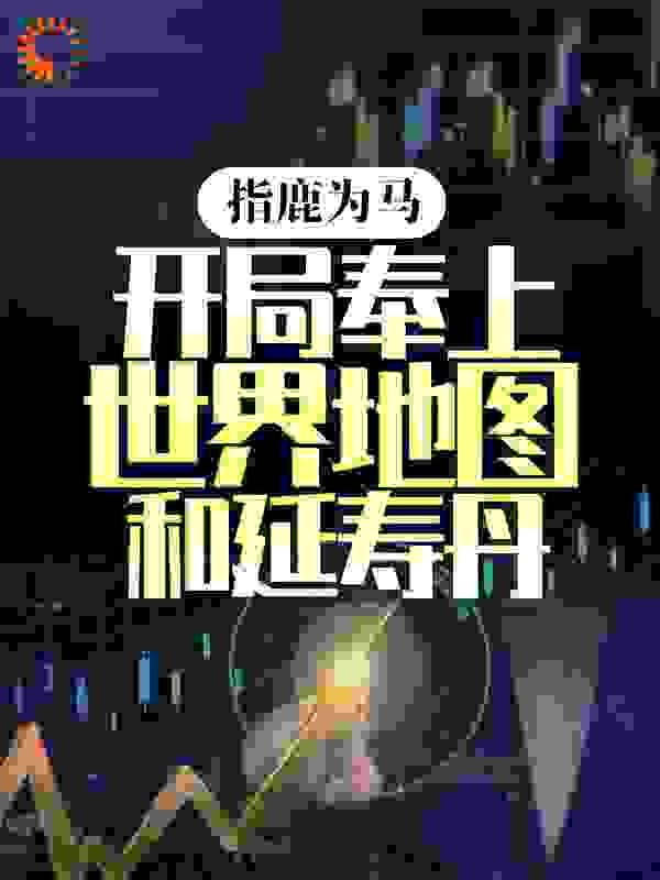 指鹿为马，开局奉上世界地图和延寿丹