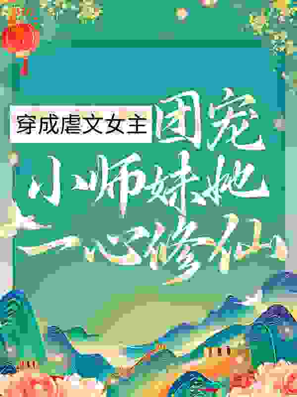 穿成虐文女主，团宠小师妹她一心修仙